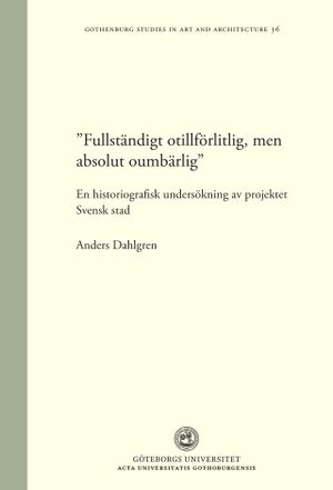 ”Fullständigt otillförlitlig, men absolut oumbärlig”. En historiografisk undersökning av projektet Svensk Stad | 1:a upplagan