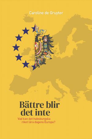 Bättre blir det inte : Vad kan det habsburgska riket lära dagens Europa?