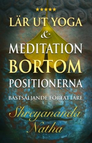 LÄR UT YOGA OCH MEDITATION BORTOM POSITIONERNA : En unik och praktisk studiebok for yogalärare