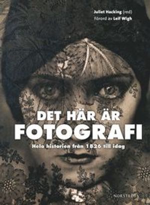 Det här är fotografi : hela historien från 1826 till idag | 1:a upplagan