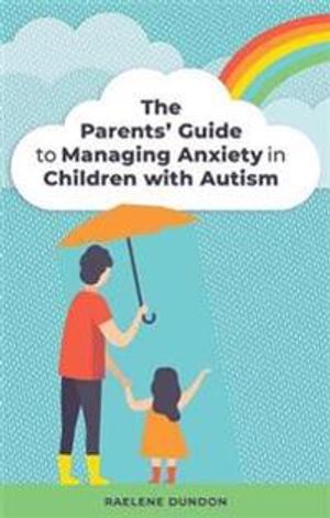 The Parents' Guide to Managing Anxiety in Children with Autism