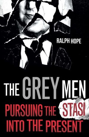 Grey Men - Pursuing the Stasi into the Present