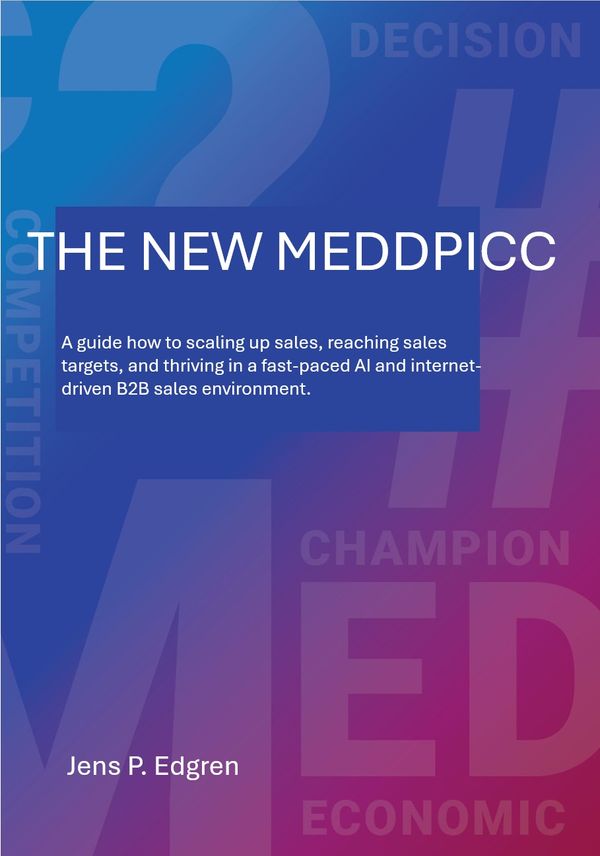 THE NEW MEDDPICC, A guide how to scaling up sales, reaching sales targets, and thriving in a fast-paced AI and internet-driven B | 1:a upplagan