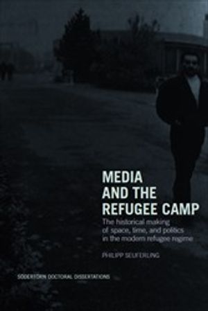 Media and the refugee camp : The historical making of space, time, and politics in the modern refugee regime | 1:a upplagan