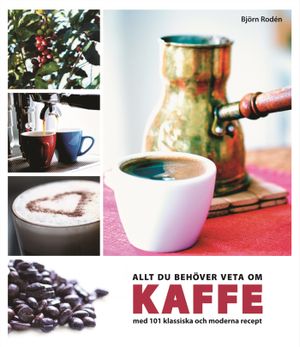 Allt du behöver veta om kaffe : med 101 klassiska och moderna recept