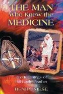 Man Who Knew The Medicine : The Teachings of Bill Eagle Feather