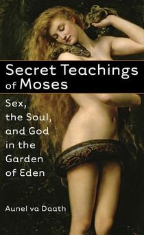 Secret Teachings Of Moses: Sex, The Soul & God In The Garden Of Eden