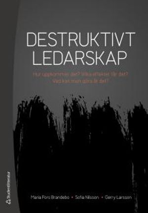 Destruktivt ledarskap - Hur uppkommer det? Vilka effekter får det? Vad kan man göra åt det? | 1:a upplagan