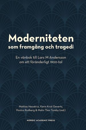 Moderniteten som framgång och tragedi : en vänbok till Lars M Andersson om ett föränderligt 1900-tal | 1:a upplagan