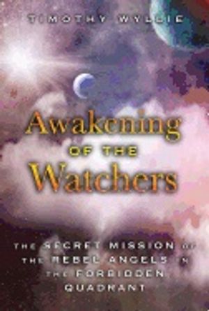 Awakening Of The Watchers : The Secret Mission of the Rebel Angels in the Forbidden Quadrant