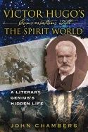 Victor Hugo's Conversations With The Spirit World : A Literary Genius's Hidden Life