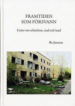 Framtiden som försvann : essäer om arkitektur, stad och land | 1:a upplagan