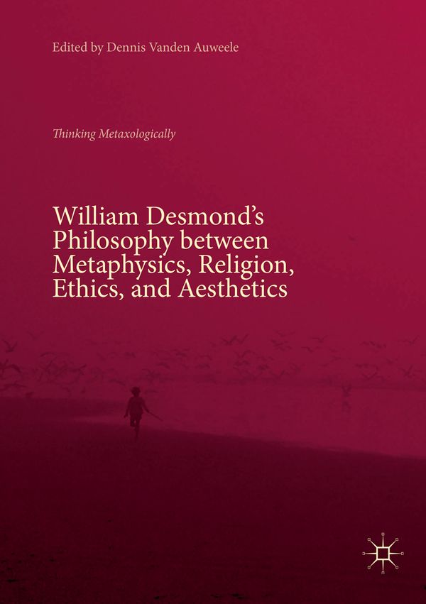 William Desmond’s Philosophy between Metaphysics, Religion, Ethics, and Aesthetics | 1:a upplagan