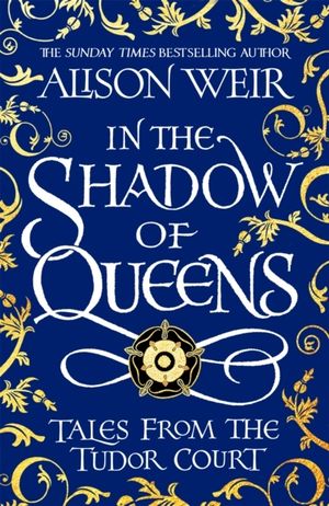 In the Shadow of Queens - Tales from the Tudor Court