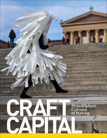 Craft Capital : Philadelphia's Cultures of Making