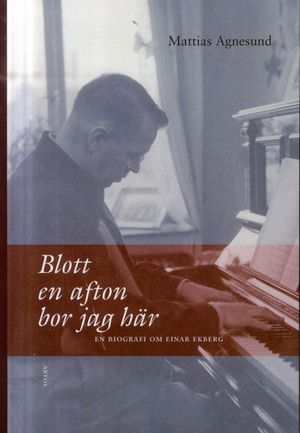 Blott en afton bor jag här : en biografi om Einar Ekberg | 1:a upplagan