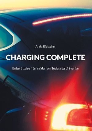 Charging Complete : En berättelse från insidan om Teslas start i Sverige | 1:a upplagan