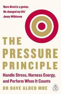 The Pressure Principle: Handle Stress, Harness Energy, and Perform When It Counts - Dr. Dave Alred