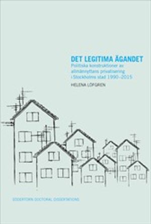 Det legitima ägandet : Politiska konstruktioner av allmännyttans privatisering i Stockholms stad 1990–2015 | 1:a upplagan