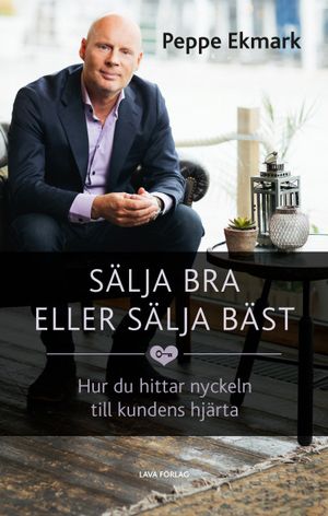 Sälja bra eller sälja bäst - hur du hittar nyckeln till kundens hjärta | 1:a upplagan