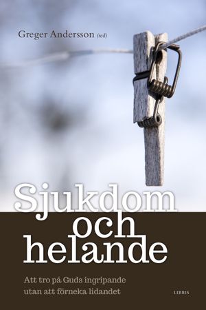 Sjukdom och helande : att tro på Guds ingripande utan att förneka lidandet | 1:a upplagan