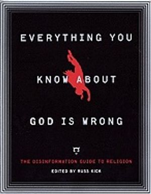 Everything You Know About God Is Wrong : The Disinformation Guide to Religion