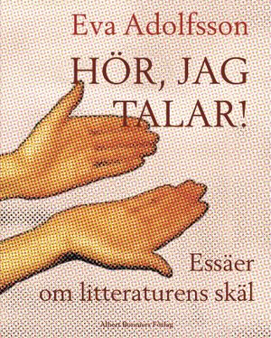 Hör, jag talar : essäer om litteraturens skäl