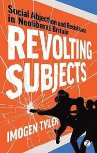 Revolting subjects - social abjection and resistance in neoliberal britain