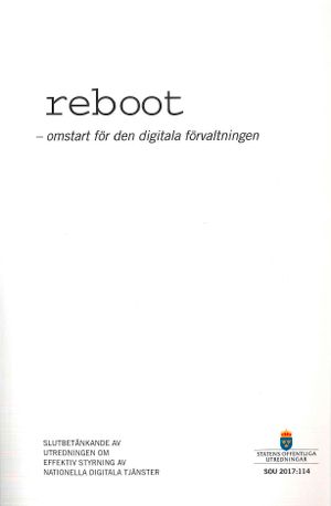 reboot - omstart för den digitala förvaltningen. SOU 2017:114 : Slutbetänka | 1:a upplagan