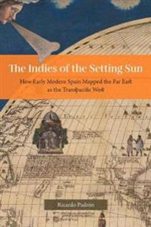 The Indies of the Setting Sun – How Early Modern Spain Mapped the Far East as the Transpacific West