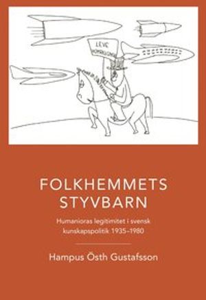 Folkhemmets styvbarn : humanioras legitimitet i svensk kunskapspolitik 1935 - 1980