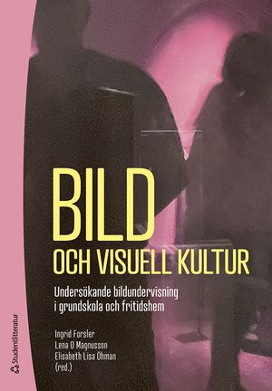 Bild och visuell kultur - Undersökande bildundervisning i grundskola och fritidshem | 1:a upplagan