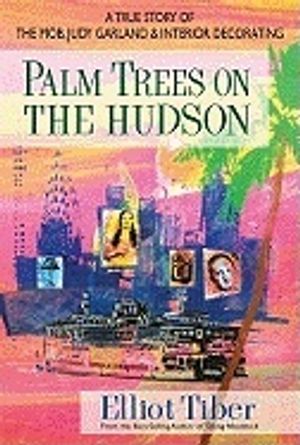 Palm Trees On The Hudson : A True Story of the Mob, Judy Garland & Interior Decorating