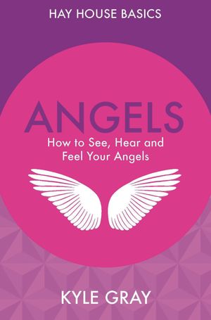 Angels - how to see, hear and feel your angels