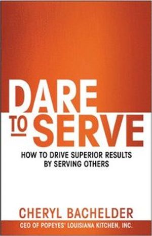 Dare to Serve: How to Drive Superior Results by Serving Others