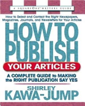 How To Publish Your Articles : A Complete Guide to Making the Right Publication Say Yes