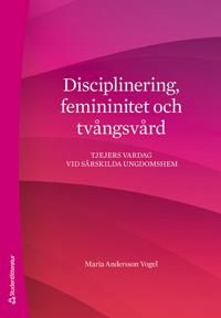 Disciplinering, femininitet och tvångsvård - Tjejers vardag vid särskilda ungdomshem | 1:a upplagan