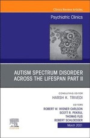 AUTISM SPECTRUM DISORDER ACROSS THE LIFESPAN Part II, An Issue of Psychiatric Clinics of North America