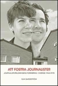 Att fostra jounalister. Jounalistutbildningens formering i Sverige 1944-1970 | 0:e upplagan