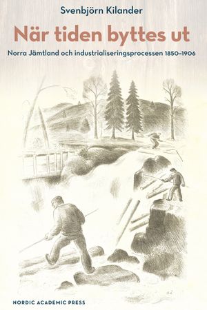 När tiden byttes ut. Norra Jämtland och industrialiseringsprocess 1850-1906 | 1:a upplagan