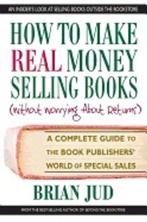 How To Make Real Money Selling Books (Without Worrying About Returns) : A Complete Guide to the Book Publishers' World of Specia