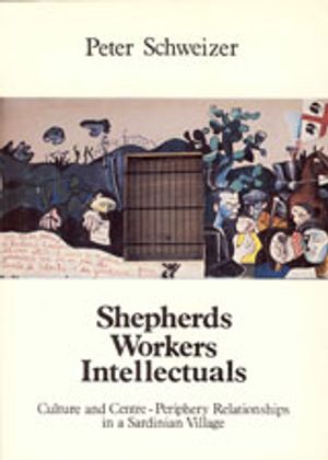 Shepherds, Workers, Intellectuals : Culture and Centre-Periphery Relationships in a Sardinian Village