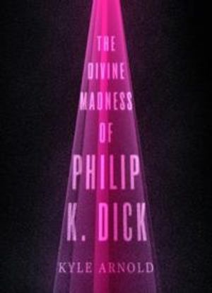 The Divine Madness of Philip K. Dick