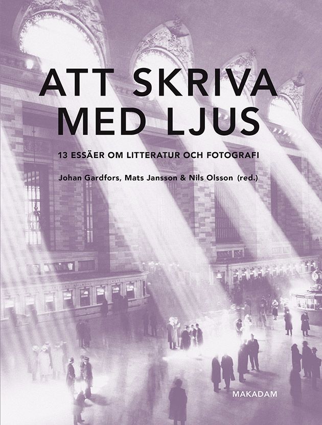 Att skriva med ljus. 13 essäer om litteratur och fotografi - Mikael van Reis - Mats Jansson - Björn Billing - Sonia Lagerwall - Niclas Östlind