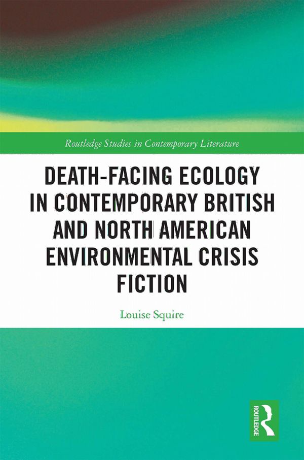 Death-Facing Ecology in Contemporary British and North American Environmental Crisis Fiction | 1:a upplagan
