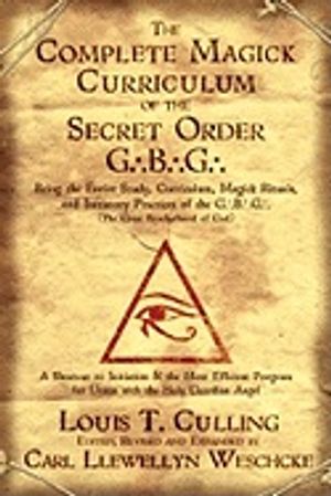 The Complete Magick Curriculum of the Secret Order G.B.G.: Being the Entire Study, Curriculum, Magick Rituals, and Initiatory Pr