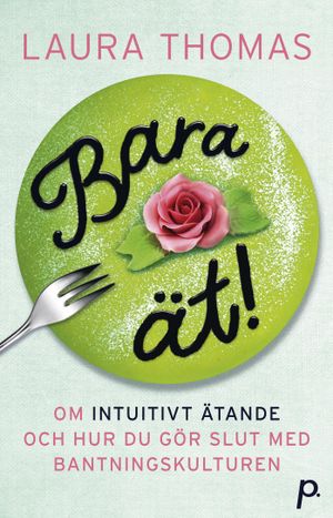 Bara ät! : om intuitivt ätande & hur du gör slut med bantningskulturen | 1:a upplagan