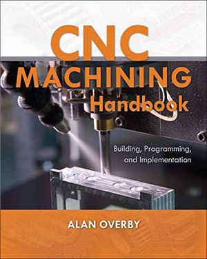 Cnc machining handbook: building, programming, and implementation