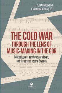 The Cold War through the Lens of Music-Making in the GDR: Political goals, aesthetic paradoxes, and the case of neutral Sweden