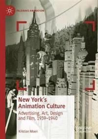 New York's Animation Culture: Advertising, Art, Design and Film, 1939–1940 (Palgrave Animation)